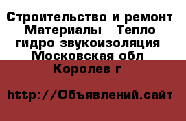 Строительство и ремонт Материалы - Тепло,гидро,звукоизоляция. Московская обл.,Королев г.